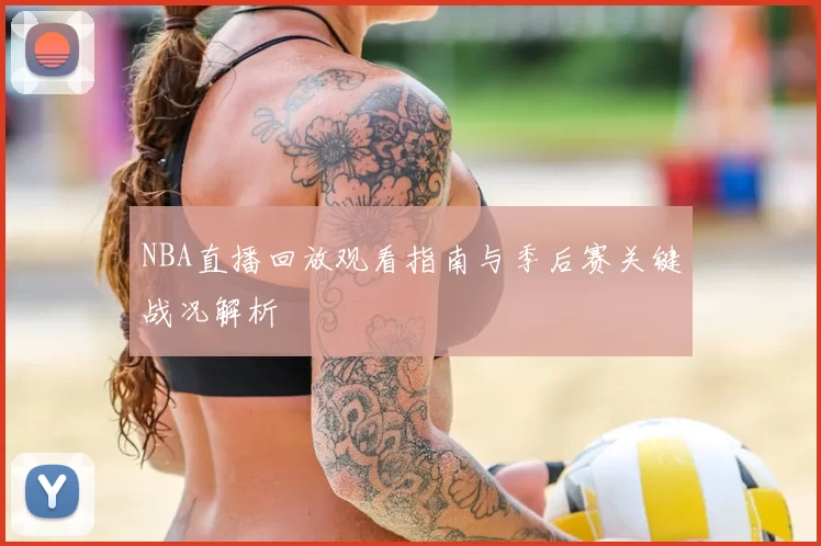 NBA直播回放观看指南与季后赛关键战况解析